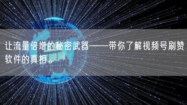 让流量倍增的秘密武器——带你了解视频号刷赞软件的真相。