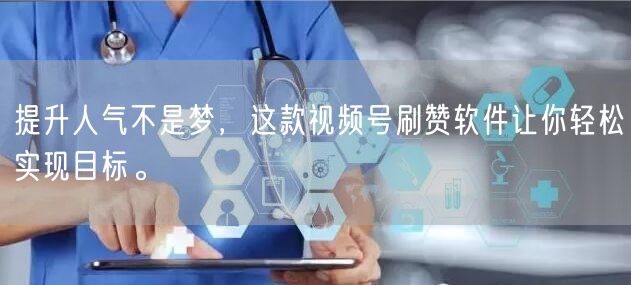提升人气不是梦，这款视频号刷赞软件让你轻松实现目标。