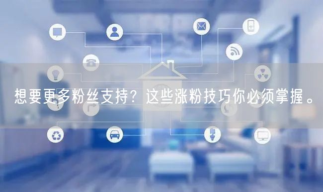 想要更多粉丝支持？这些涨粉技巧你必须掌握。