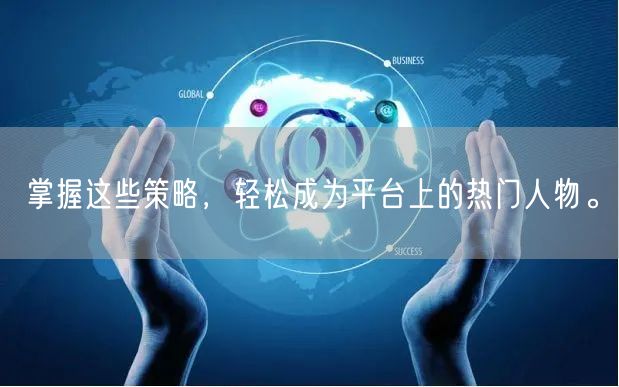 掌握这些策略，轻松成为平台上的热门人物。
