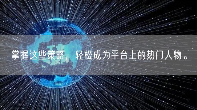掌握这些策略，轻松成为平台上的热门人物。