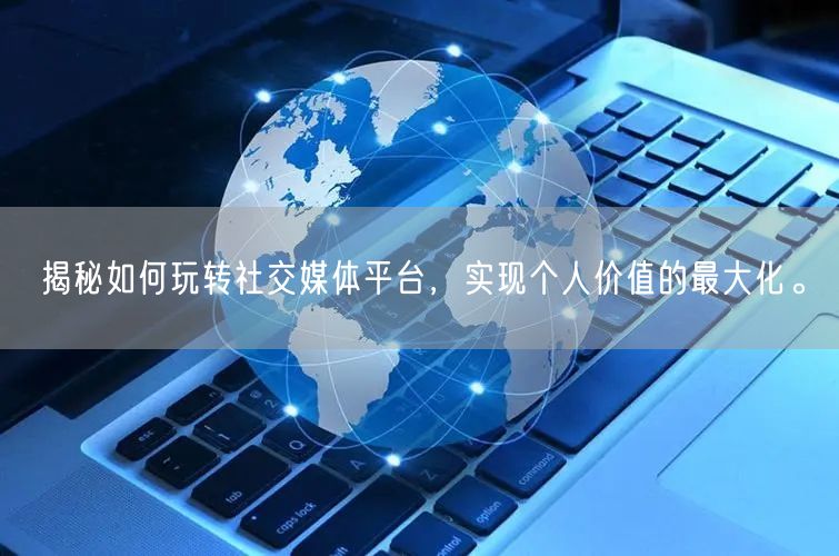 揭秘如何玩转社交媒体平台，实现个人价值的最大化。
