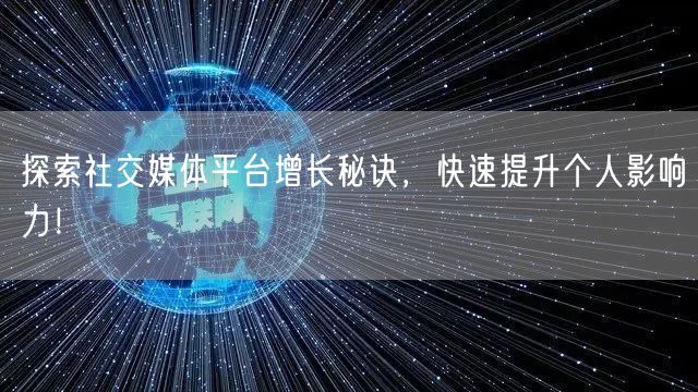 探索社交媒体平台增长秘诀，快速提升个人影响力！