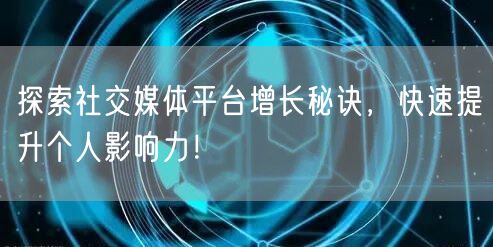 探索社交媒体平台增长秘诀，快速提升个人影响力！