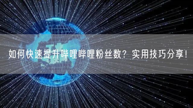 如何快速提升哔哩哔哩粉丝数？实用技巧分享！