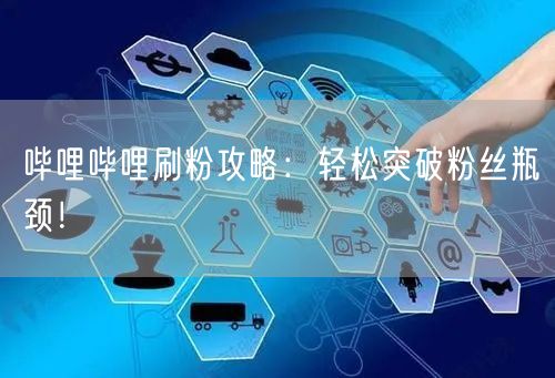 哔哩哔哩刷粉攻略：轻松突破粉丝瓶颈！
