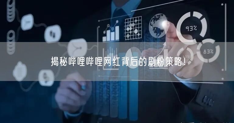揭秘哔哩哔哩网红背后的刷粉策略！