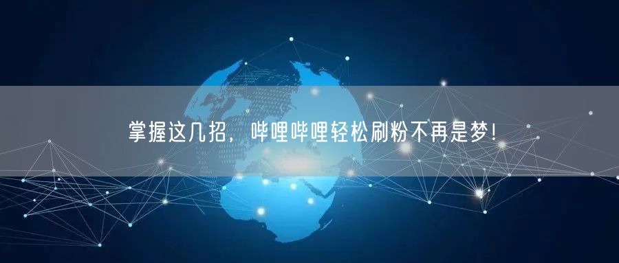 掌握这几招，哔哩哔哩轻松刷粉不再是梦！