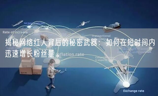揭秘网络红人背后的秘密武器：如何在短时间内迅速增长粉丝量。