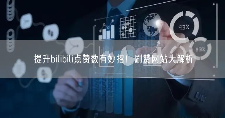 提升bilibili点赞数有妙招！刷赞网站大解析