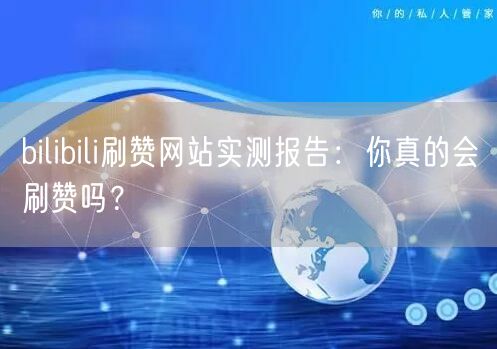 bilibili刷赞网站实测报告：你真的会刷赞吗？