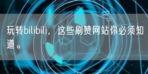 玩转bilibili，这些刷赞网站你必须知道。