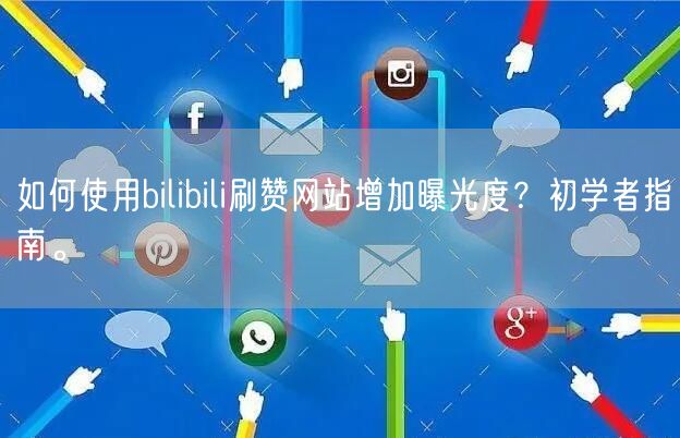 如何使用bilibili刷赞网站增加曝光度？初学者指南。