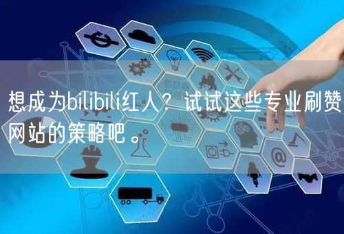 想成为bilibili红人？试试这些专业刷赞网站的策略吧。