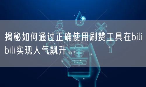 揭秘如何通过正确使用刷赞工具在bilibili实现人气飙升。