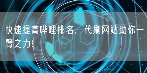 快速提高哔哩排名,代刷网站助你一臂之力!