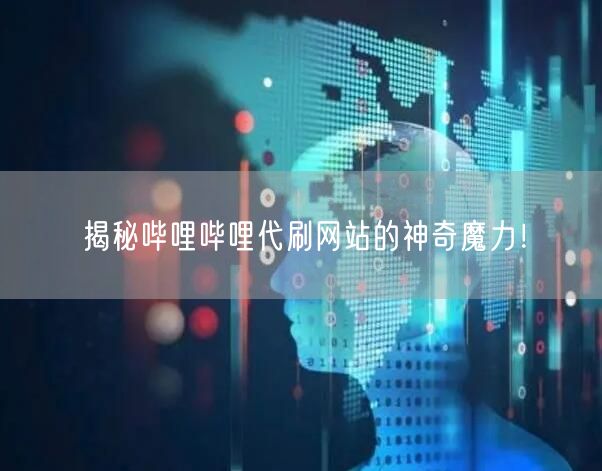 揭秘哔哩哔哩代刷网站的神奇魔力！