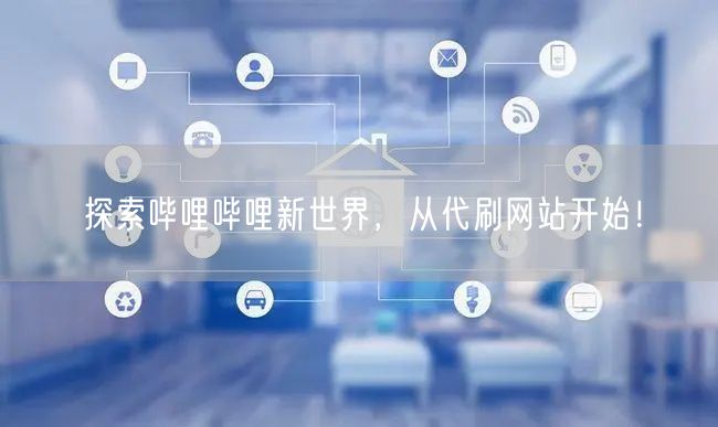 探索哔哩哔哩新世界，从代刷网站开始！