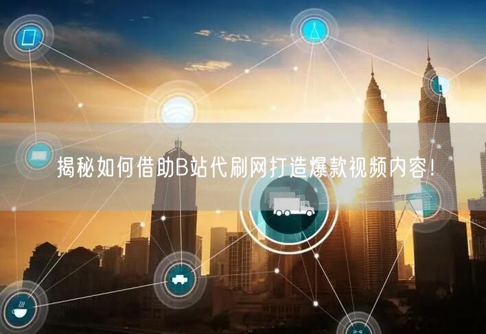 揭秘如何借助B站代刷网打造爆款视频内容！