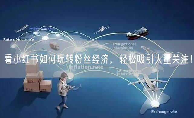 看小红书如何玩转粉丝经济，轻松吸引大量关注！