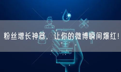 粉丝增长神器，让你的微博瞬间爆红！