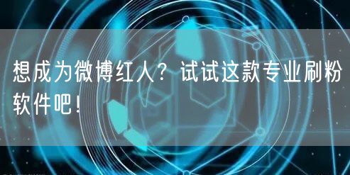想成为微博红人？试试这款专业刷粉软件吧！