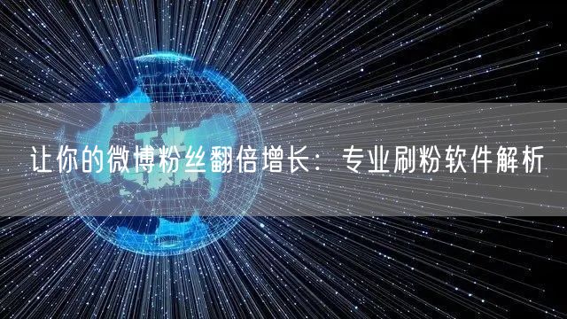 让你的微博粉丝翻倍增长:专业刷粉软件解析