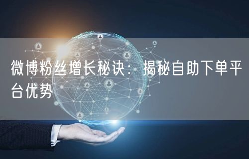 微博粉丝增长秘诀：揭秘自助下单平台优势