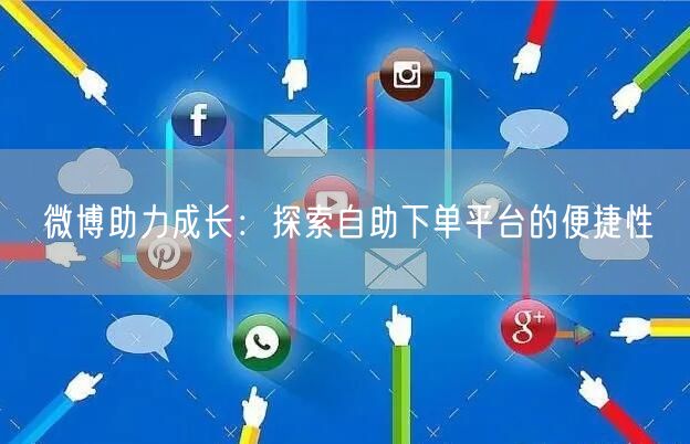 微博助力成长:探索自助下单平台的便捷性