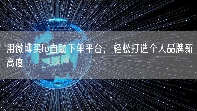 用微博买fo自助下单平台，轻松打造个人品牌新高度