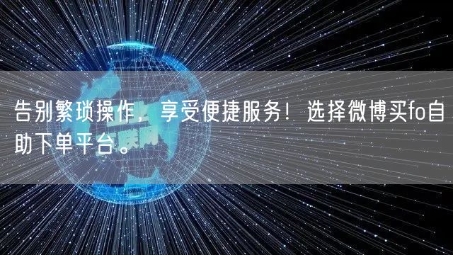 告别繁琐操作，享受便捷服务！选择微博买fo自助下单平台。