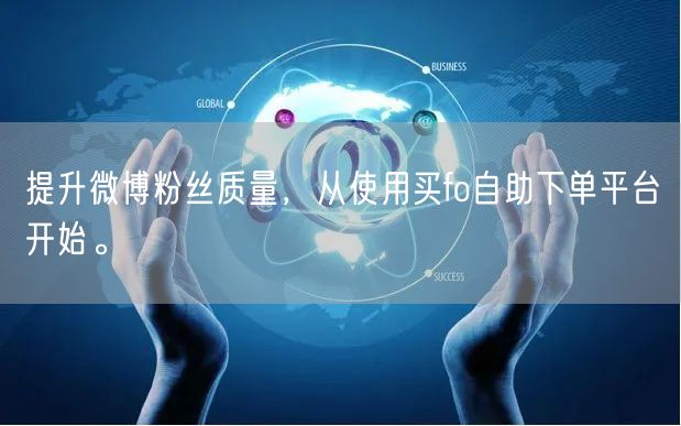 提升微博粉丝质量，从使用买fo自助下单平台开始。