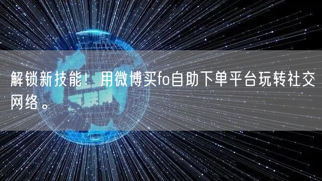 解锁新技能！用微博买fo自助下单平台玩转社交网络。