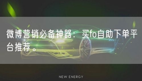 微博营销必备神器：买fo自助下单平台推荐。