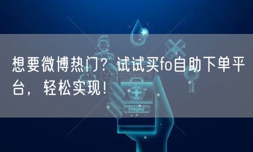 想要微博热门？试试买fo自助下单平台，轻松实现！