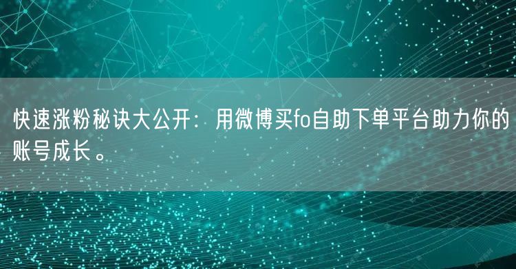 快速涨粉秘诀大公开：用微博买fo自助下单平台助力你的账号成长。