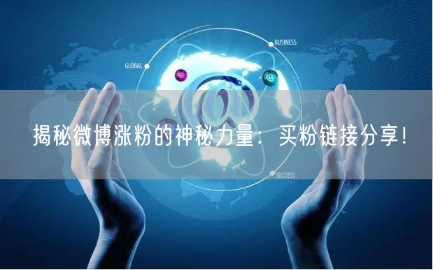 揭秘微博涨粉的神秘力量：买粉链接分享！