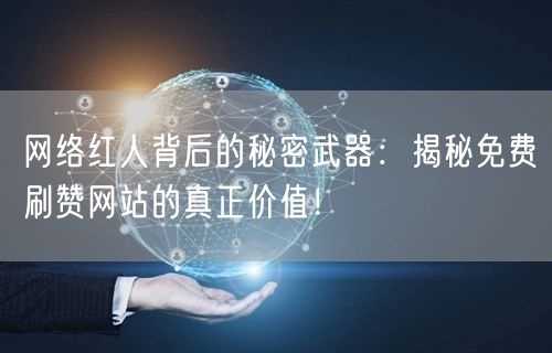 网络红人背后的秘密武器：揭秘免费刷赞网站的真正价值！