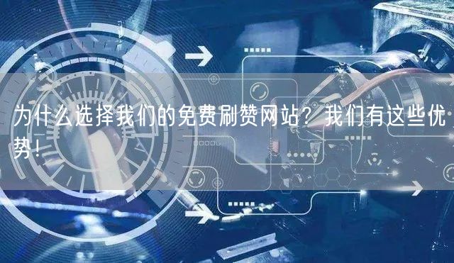 为什么选择我们的免费刷赞网站？我们有这些优势！