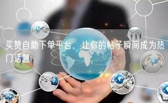 买赞自助下单平台，让你的帖子瞬间成为热门话题