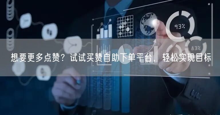 想要更多点赞？试试买赞自助下单平台，轻松实现目标