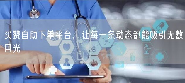 买赞自助下单平台，让每一条动态都能吸引无数目光