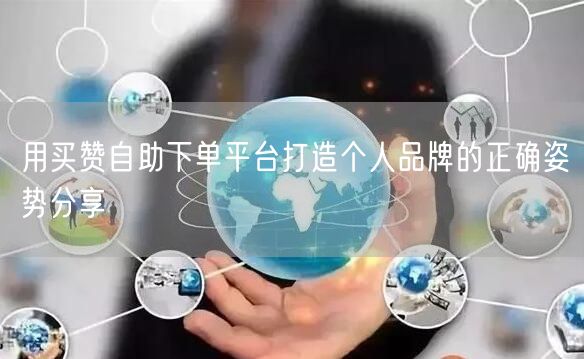 用买赞自助下单平台打造个人品牌的正确姿势分享