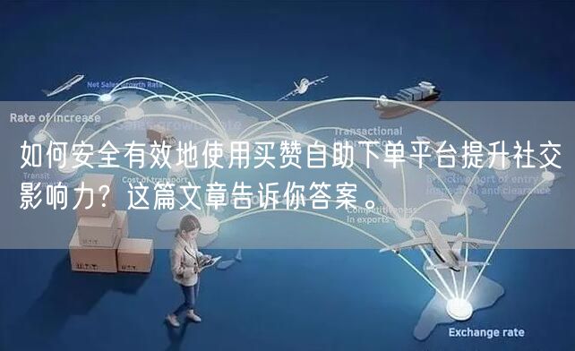 如何安全有效地使用买赞自助下单平台提升社交影响力？这篇文章告诉你答案。
