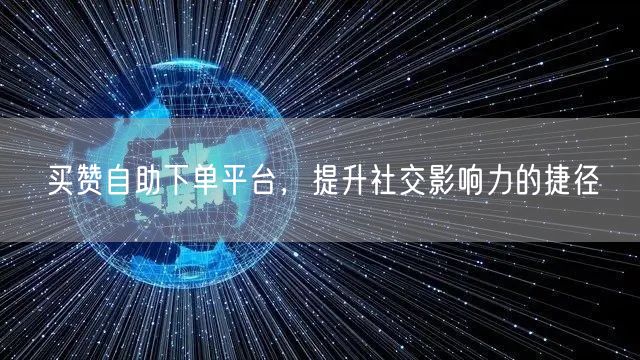 买赞自助下单平台，提升社交影响力的捷径