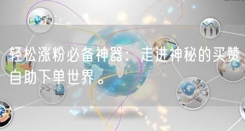 轻松涨粉必备神器：走进神秘的买赞自助下单世界。