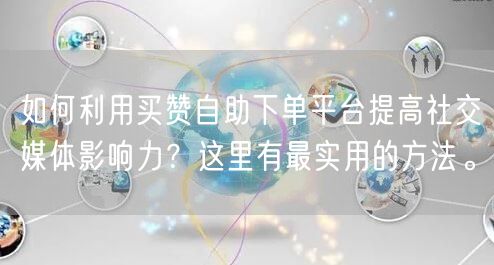 如何利用买赞自助下单平台提高社交媒体影响力？这里有最实用的方法。