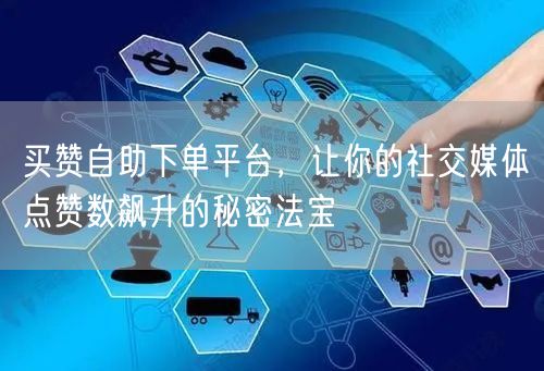 买赞自助下单平台，让你的社交媒体点赞数飙升的秘密法宝