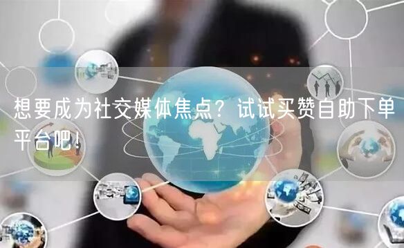 想要成为社交媒体焦点？试试买赞自助下单平台吧！