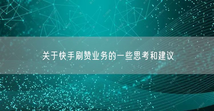 关于快手刷赞业务的一些思考和建议